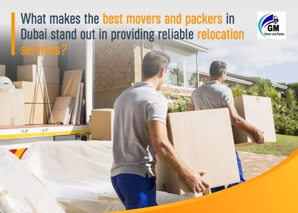 What Makes The Best Movers and Packers in Dubai Stand Out in Providing Reliable Relocation Services?