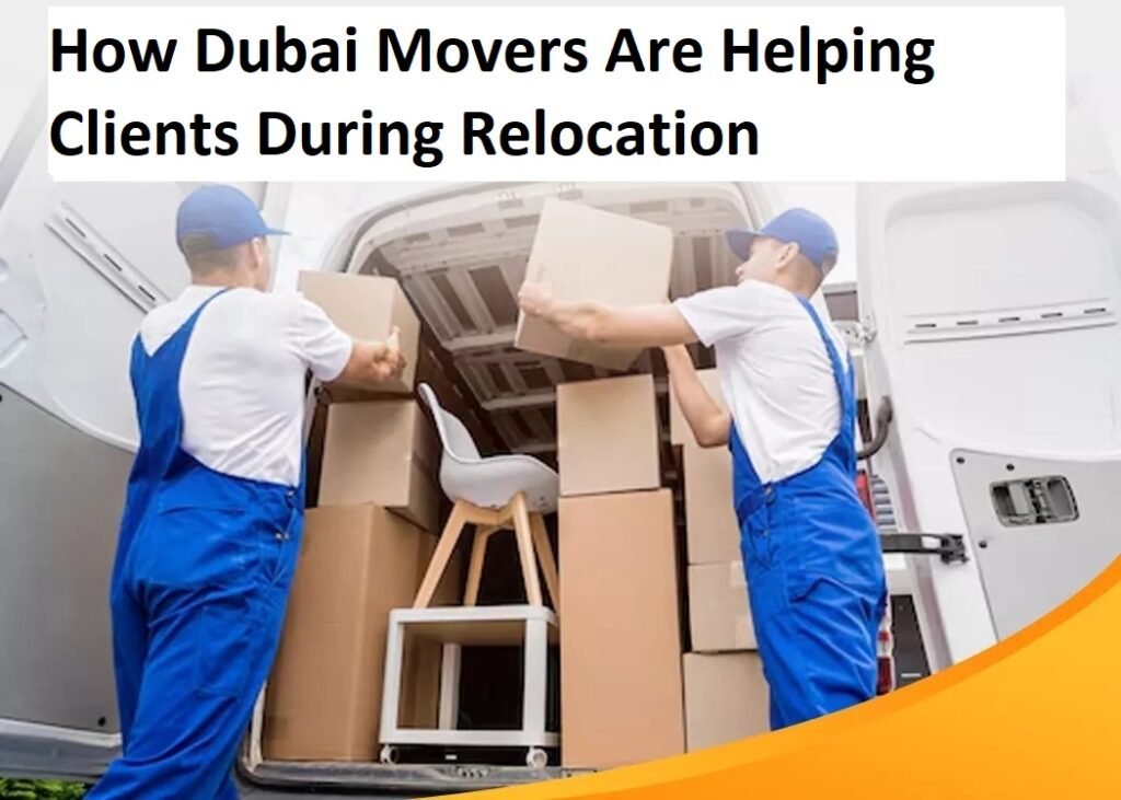 How Dubai Movers Are Helping Clients During Relocation